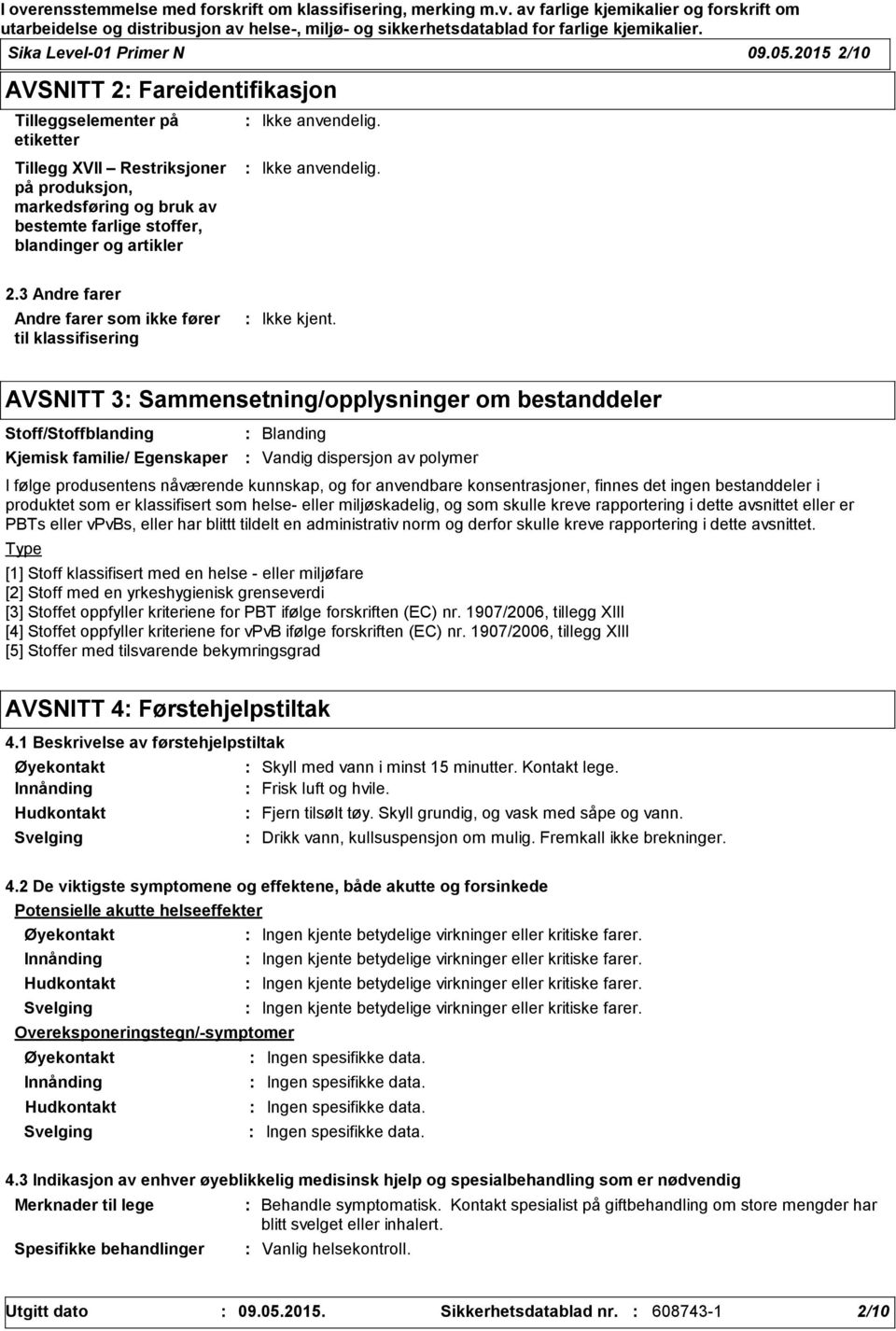 3 Andre farer Andre farer som ikke fører til klassifisering AVSNITT 3 Sammensetning/opplysninger om bestanddeler Stoff/Stoffblanding Kjemisk familie/ Egenskaper Type Blanding Vandig dispersjon av