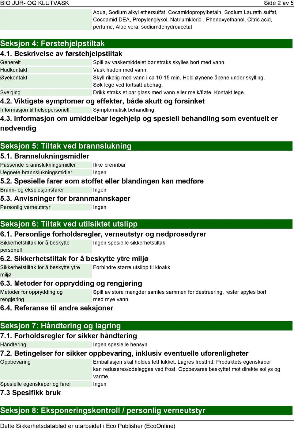 Øyekontakt Svelging Skyll rikelig med vann i ca 10-15 min. Hold øynene åpene under skylling. Søk lege ved fortsatt ubehag. Drikk straks et par glass med vann eller melk/fløte. Kontakt lege. 4.2.