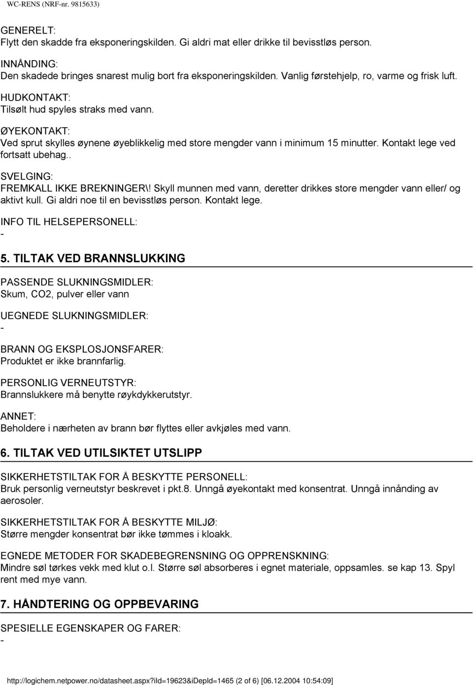 Kontakt lege ved fortsatt ubehag.. SVELGING: FREMKALL IKKE BREKNINGER\! Skyll munnen med vann, deretter drikkes store mengder vann eller/ og aktivt kull. Gi aldri noe til en bevisstløs person.