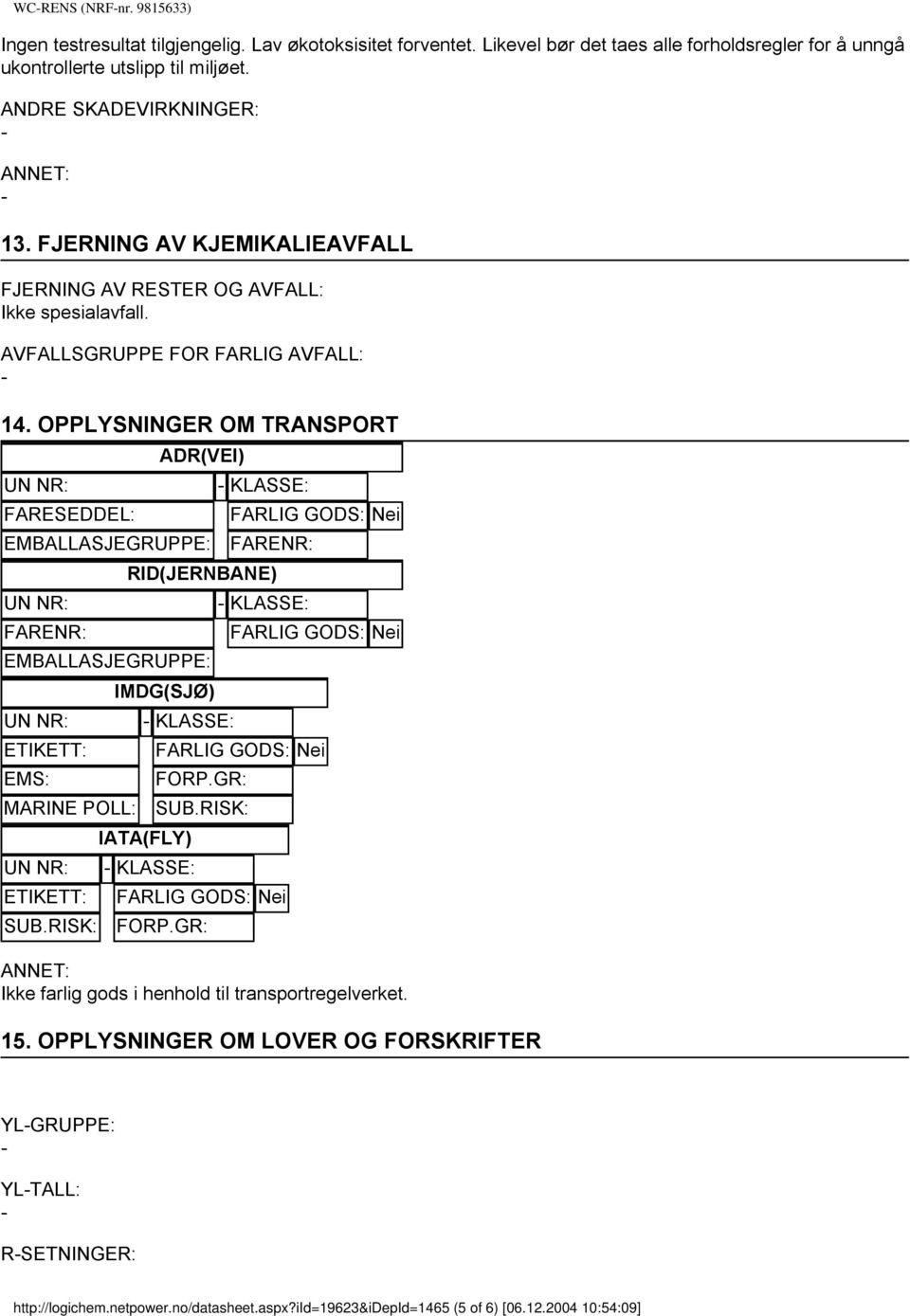 OPPLYSNINGER OM TRANSPORT ADR(VEI) UN NR: KLASSE: FARESEDDEL: FARLIG GODS: Nei EMBALLASJEGRUPPE: FARENR: RID(JERNBANE) UN NR: KLASSE: FARENR: FARLIG GODS: Nei EMBALLASJEGRUPPE: IMDG(SJØ) UN NR: