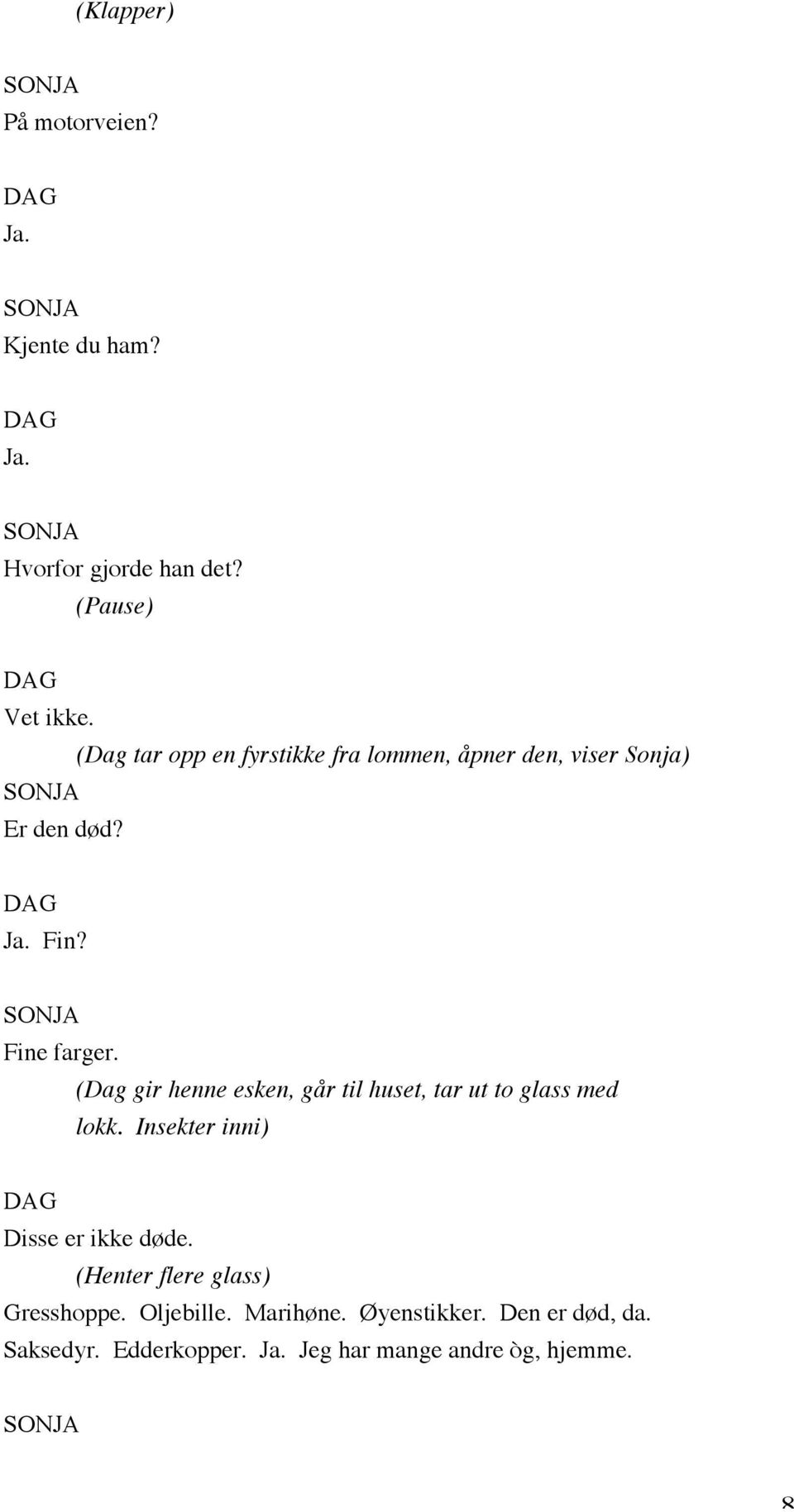 (Dag gir henne esken, går til huset, tar ut to glass med lokk. Insekter inni) Disse er ikke døde.