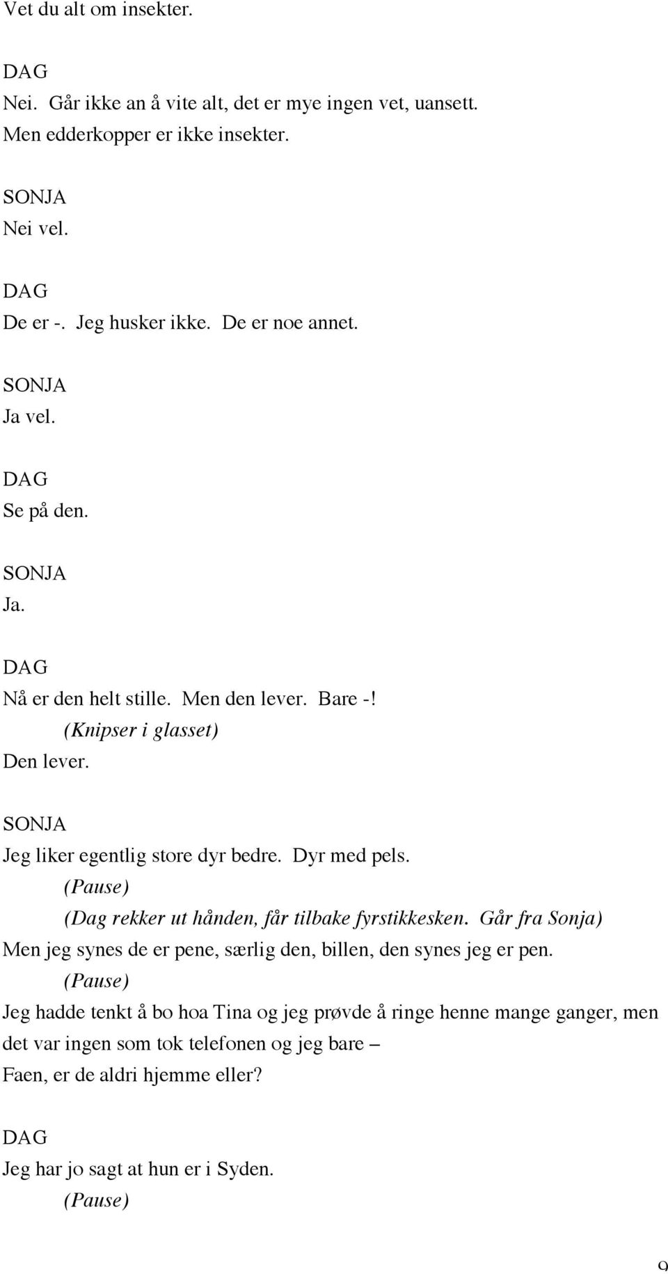 Dyr med pels. (Dag rekker ut hånden, får tilbake fyrstikkesken. Går fra Sonja) Men jeg synes de er pene, særlig den, billen, den synes jeg er pen.