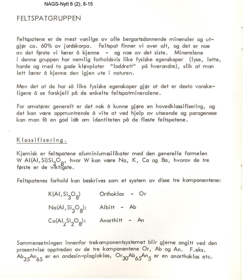 Mneralene denne gruppen har nemlg forholdsvs lke fysske egenskaper (lyse, lette, harde og med to gode klq>vplater "loddrett" på hverandre), slk at man lett lærer å kjenne den gjen ute naturen.