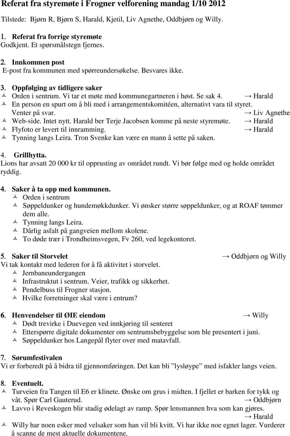 Harald En person en spurt om å bli med i arrangementskomitéen, alternativt vara til styret. Venter på svar. Liv Agnethe Web-side. Intet nytt. Harald ber Terje Jacobsen komme på neste styremøte.