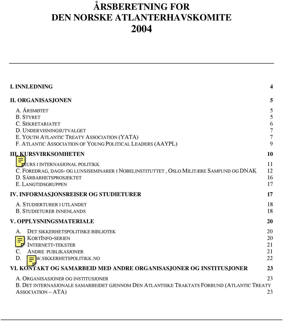 FOREDRAG, DAGS- OG LUNSJSEMINARER I NOBELINSTITUTTET,OSLO MILITÆRE SAMFUND OG DNAK 12 D. SÅRBARHETSPROSJEKTET 16 E. LANGTIDSGRUPPEN 17 IV. INFORMASJONSREISER OG STUDIETURER 17 A.