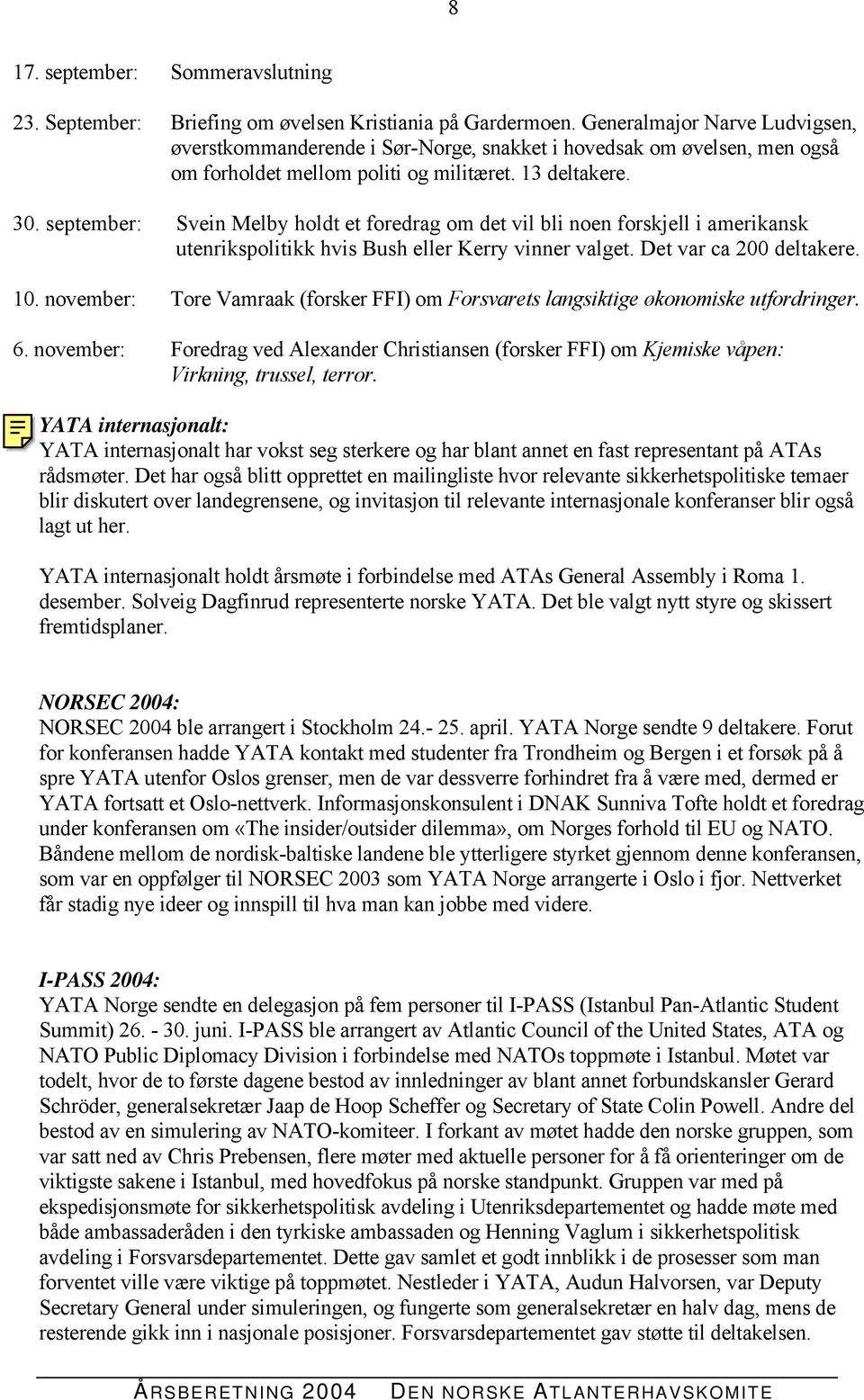 september: Svein Melby holdt et foredrag om det vil bli noen forskjell i amerikansk utenrikspolitikk hvis Bush eller Kerry vinner valget. Det var ca 200 deltakere. 10.