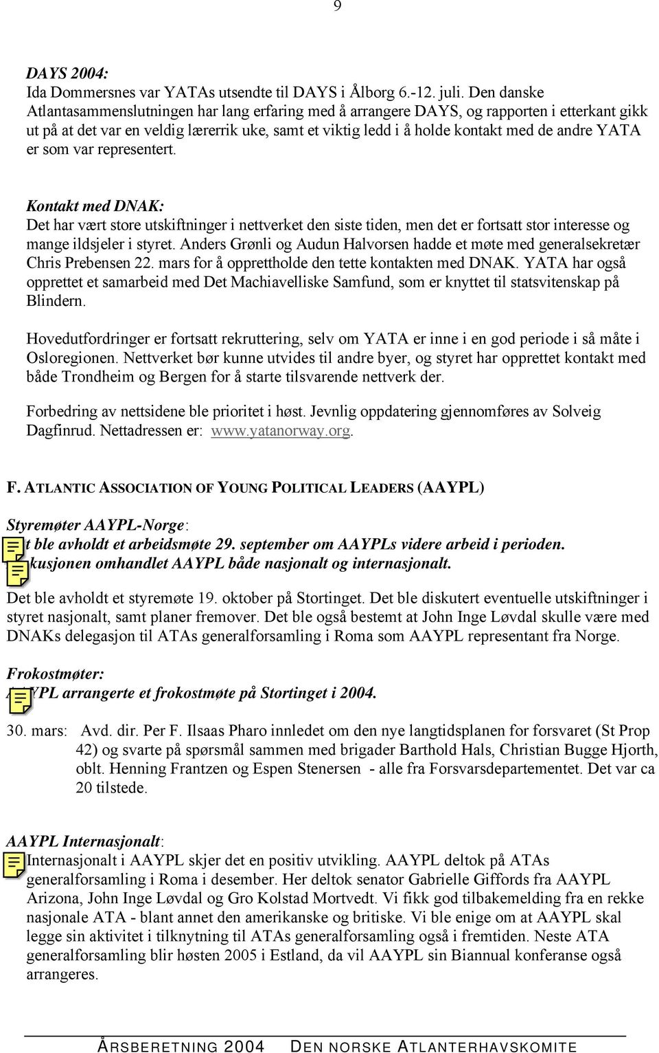 YATA er som var representert. Kontakt med DNAK: Det har vært store utskiftninger i nettverket den siste tiden, men det er fortsatt stor interesse og mange ildsjeler i styret.