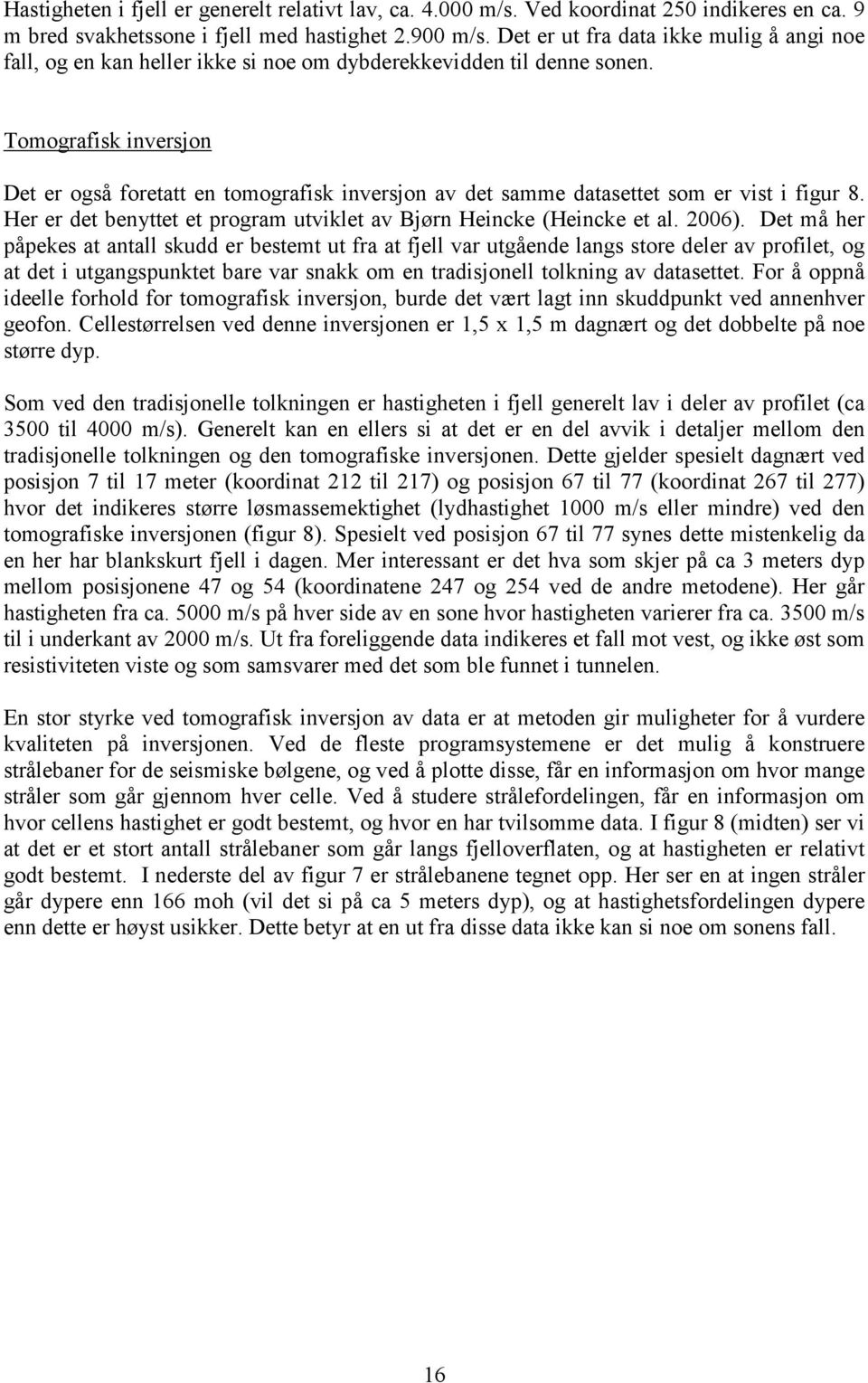 Tomografisk inversjon Det er også foretatt en tomografisk inversjon av det samme datasettet som er vist i figur 8. Her er det benyttet et program utviklet av Bjørn Heincke (Heincke et al. 2006).