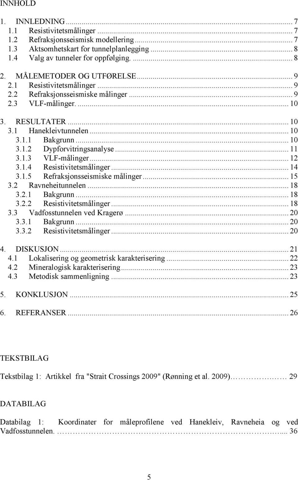 .. 11 3.1.3 VLF-målinger... 12 3.1.4 Resistivitetsmålinger... 14 3.1.5 Refraksjonsseismiske målinger... 15 3.2 Ravneheitunnelen... 18 3.2.1 Bakgrunn... 18 3.2.2 Resistivitetsmålinger... 18 3.3 Vadfosstunnelen ved Kragerø.