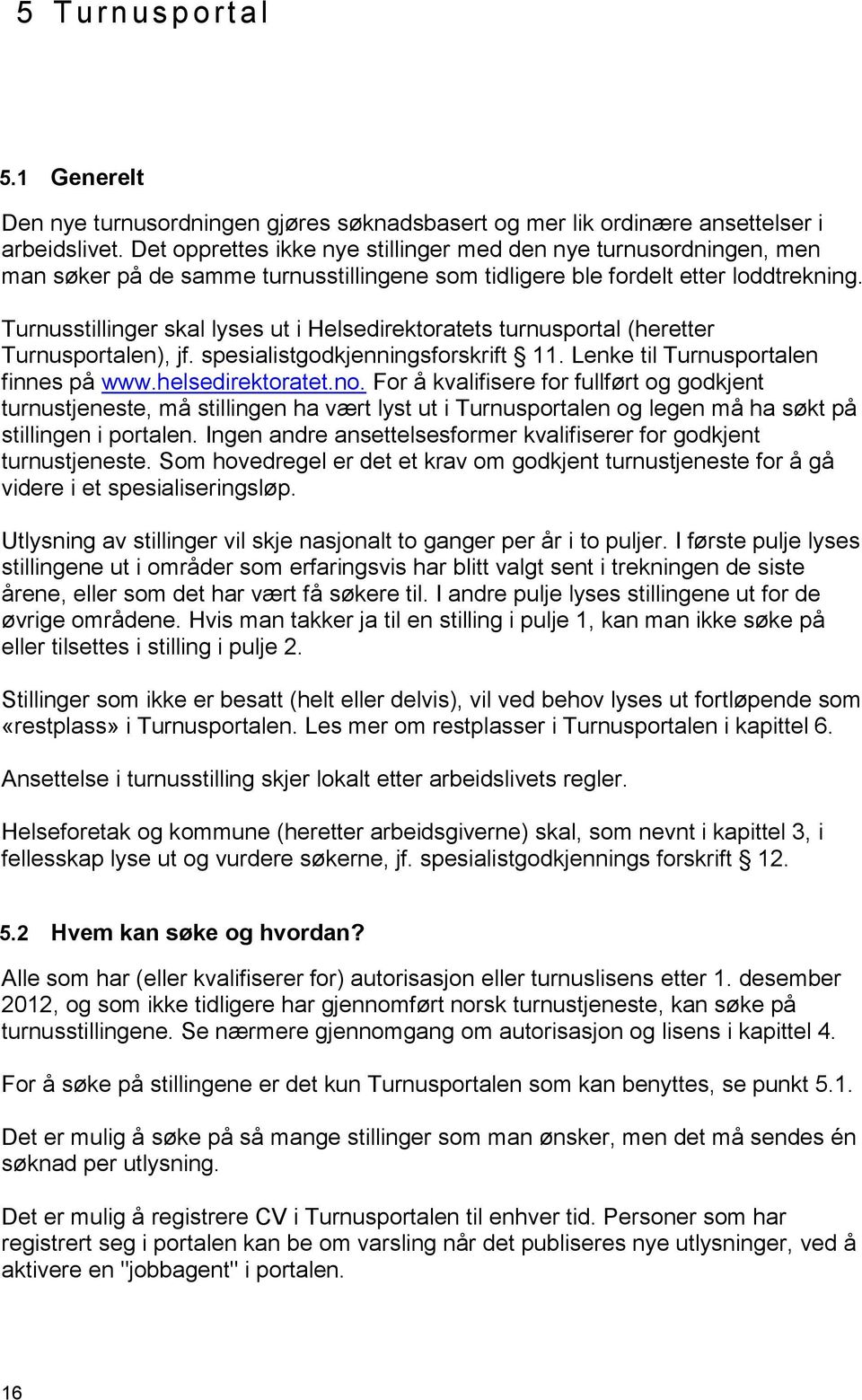 Turnusstillinger skal lyses ut i Helsedirektoratets turnusportal (heretter Turnusportalen), jf. spesialistgodkjenningsforskrift 11. Lenke til Turnusportalen finnes på www.helsedirektoratet.no.