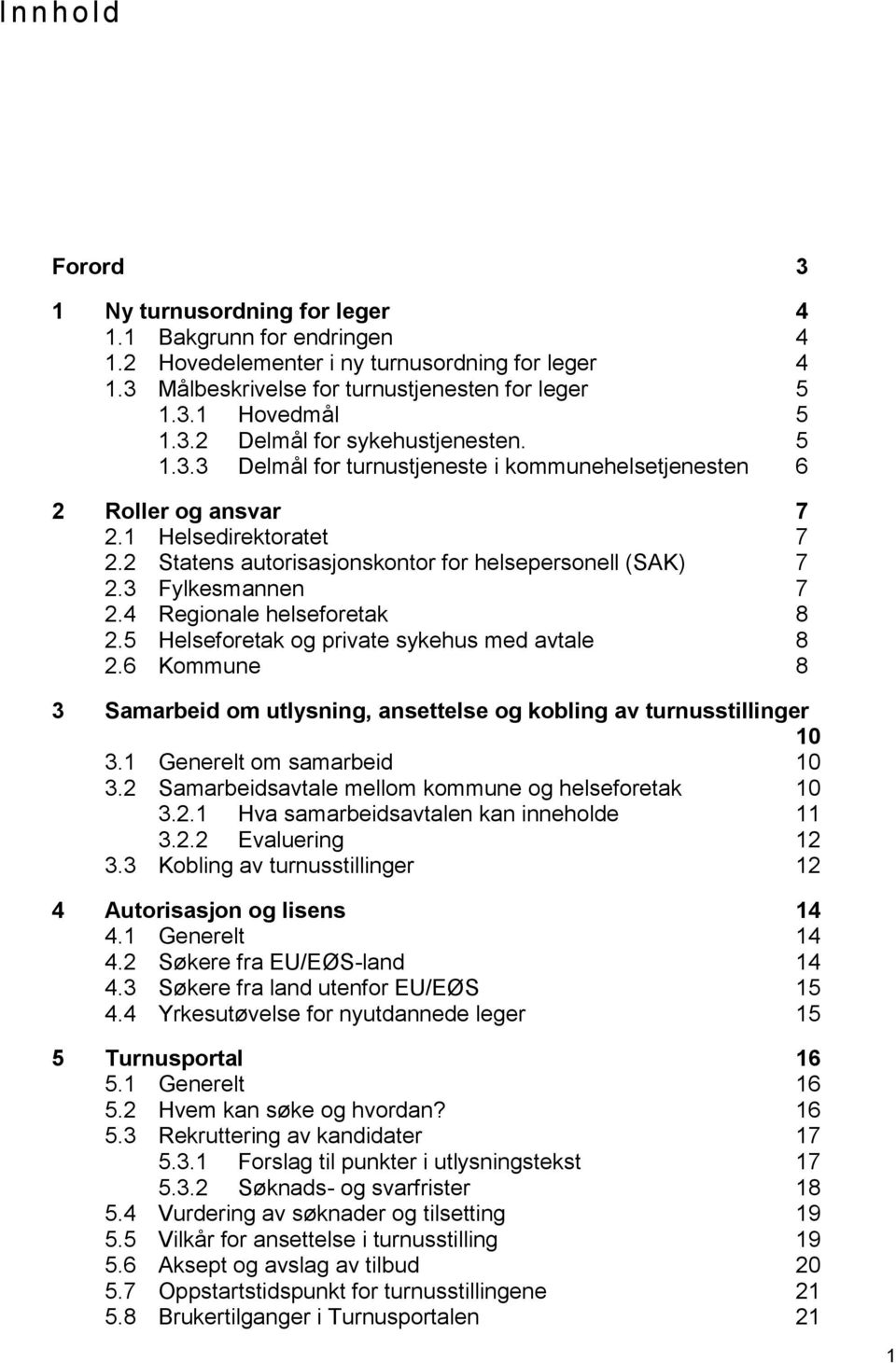 3 Fylkesmannen 7 2.4 Regionale helseforetak 8 2.5 Helseforetak og private sykehus med avtale 8 2.6 Kommune 8 3 Samarbeid om utlysning, ansettelse og kobling av turnusstillinger 10 3.