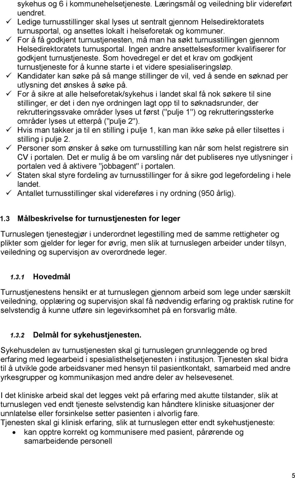 For å få godkjent turnustjenesten, må man ha søkt turnusstillingen gjennom Helsedirektoratets turnusportal. Ingen andre ansettelsesformer kvalifiserer for godkjent turnustjeneste.