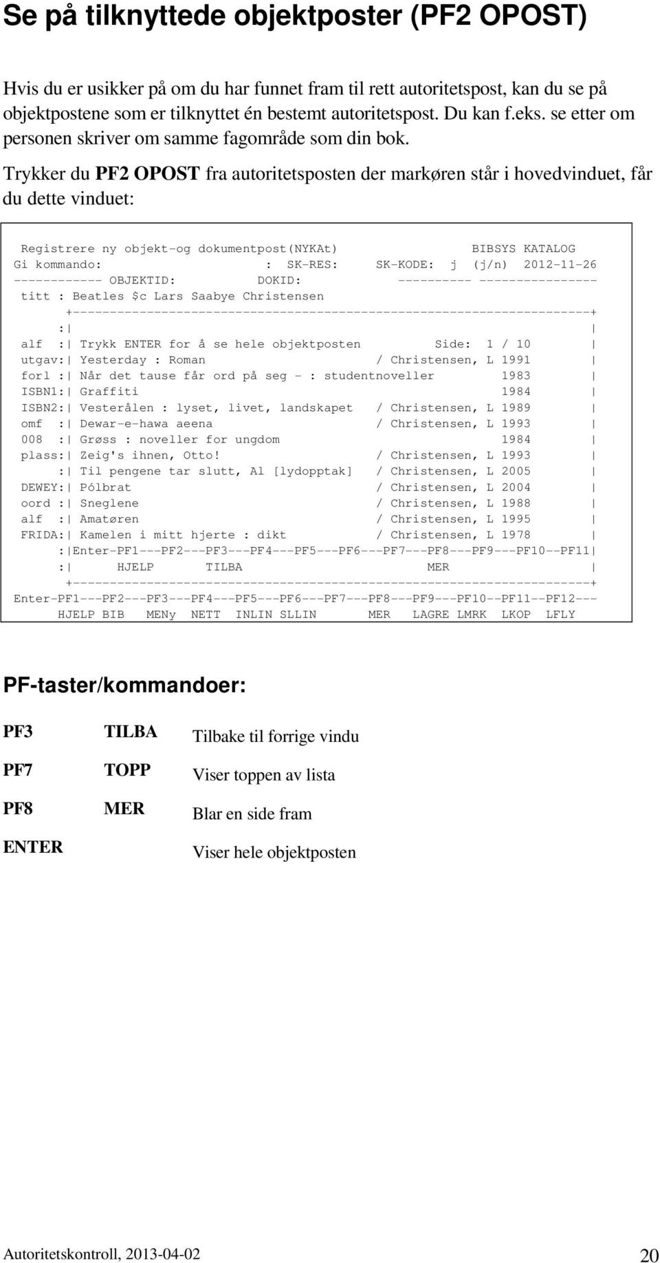 Trykker du PF2 OPOST fra autoritetsposten der markøren står i hovedvinduet, får du dette vinduet Registrere ny objekt-og dokumentpost(nykat) BIBSYS KATALOG Gi kommando SK-RES SK-KODE j (j/n)