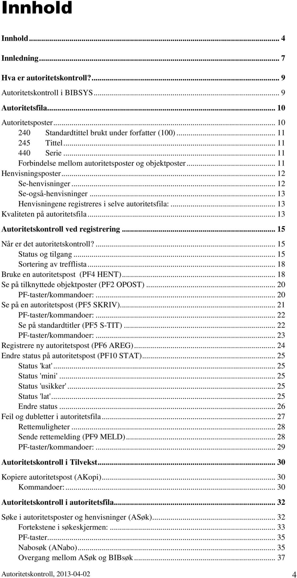 .. 13 Henvisningene registreres i selve autoritetsfila... 13 Kvaliteten på autoritetsfila... 13 Autoritetskontroll ved registrering... 15 Når er det autoritetskontroll?... 15 Status og tilgang.