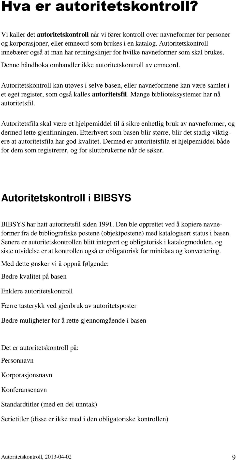 Autoritetskontroll kan utøves i selve basen, eller navneformene kan være samlet i et eget register, som også kalles autoritetsfil. Mange biblioteksystemer har nå autoritetsfil.