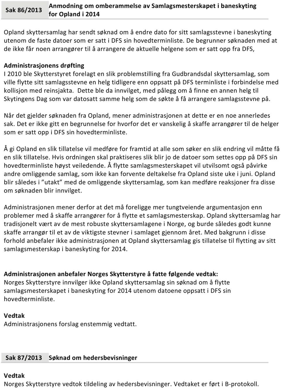 De begrunner søknaden med at de ikke får noen arrangører til å arrangere de aktuelle helgene som er satt opp fra DFS, I 2010 ble Skytterstyret forelagt en slik problemstilling fra Gudbrandsdal