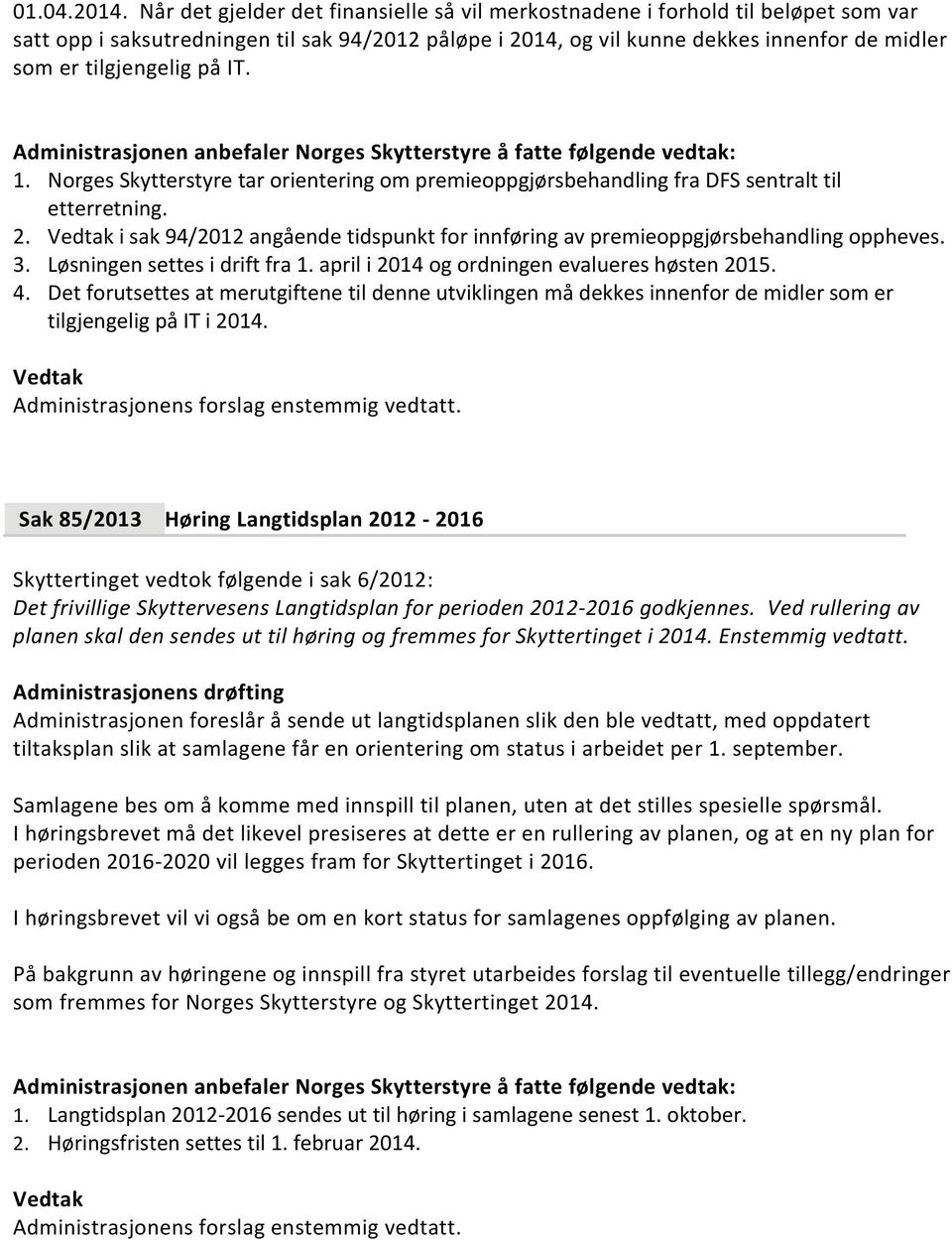 på IT. 1. Norges Skytterstyre tar orientering om premieoppgjørsbehandling fra DFS sentralt til etterretning. 2. i sak 94/2012 angående tidspunkt for innføring av premieoppgjørsbehandling oppheves. 3.