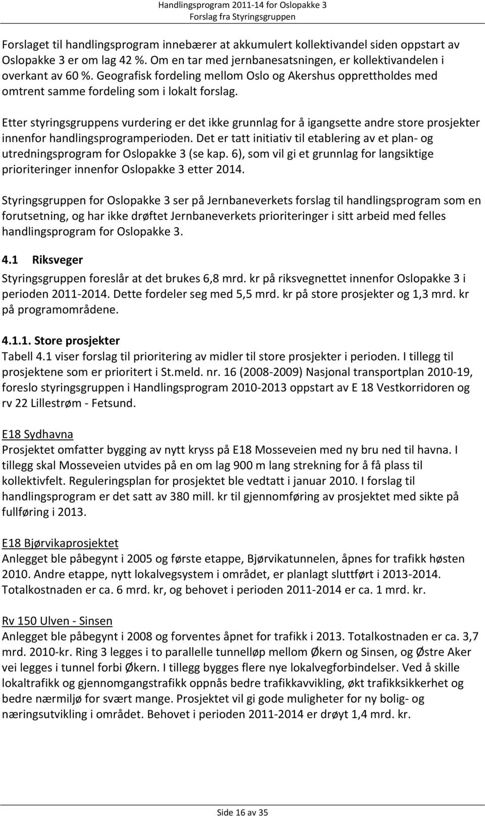 Etter styringsgruppens vurdering er det ikke grunnlag for å igangsette andre store prosjekter innenfor handlingsprogramperioden.