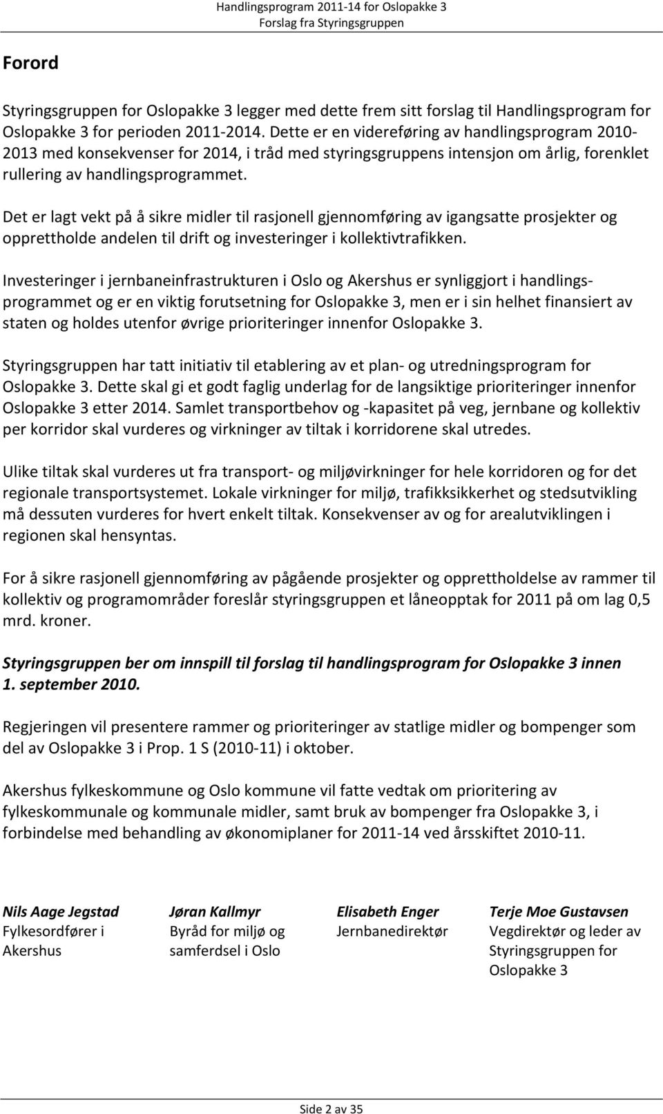 Det er lagt vekt på å sikre midler til rasjonell gjennomføring av igangsatte prosjekter og opprettholde andelen til drift og investeringer i kollektivtrafikken.