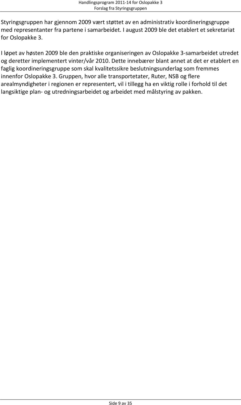 I løpet av høsten 2009 ble den praktiske organiseringen av Oslopakke 3 samarbeidet utredet og deretter implementert vinter/vår 2010.