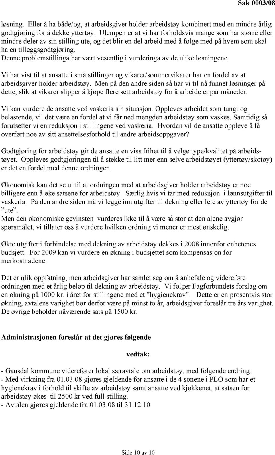 Denne problemstillinga har vært vesentlig i vurderinga av de ulike løsningene. Vi har vist til at ansatte i små stillinger og vikarer/sommervikarer har en fordel av at arbeidsgiver holder arbeidstøy.