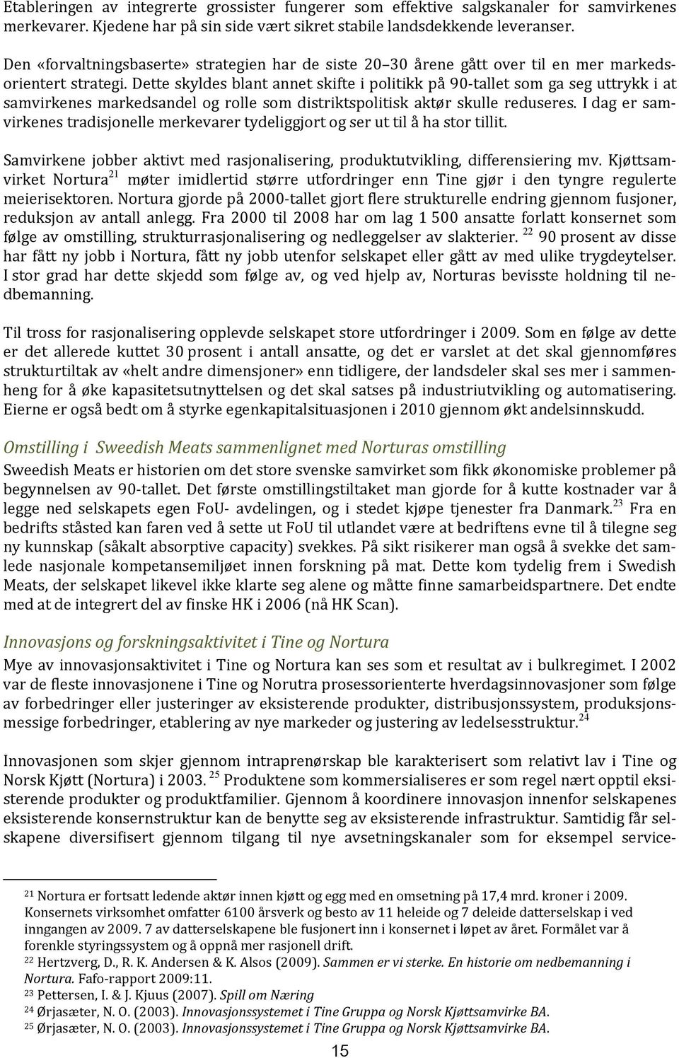 Dette skyldes blant annet skifte i politikk på 90 tallet som ga seg uttrykk i at samvirkenes markedsandel og rolle som distriktspolitisk aktør skulle reduseres.