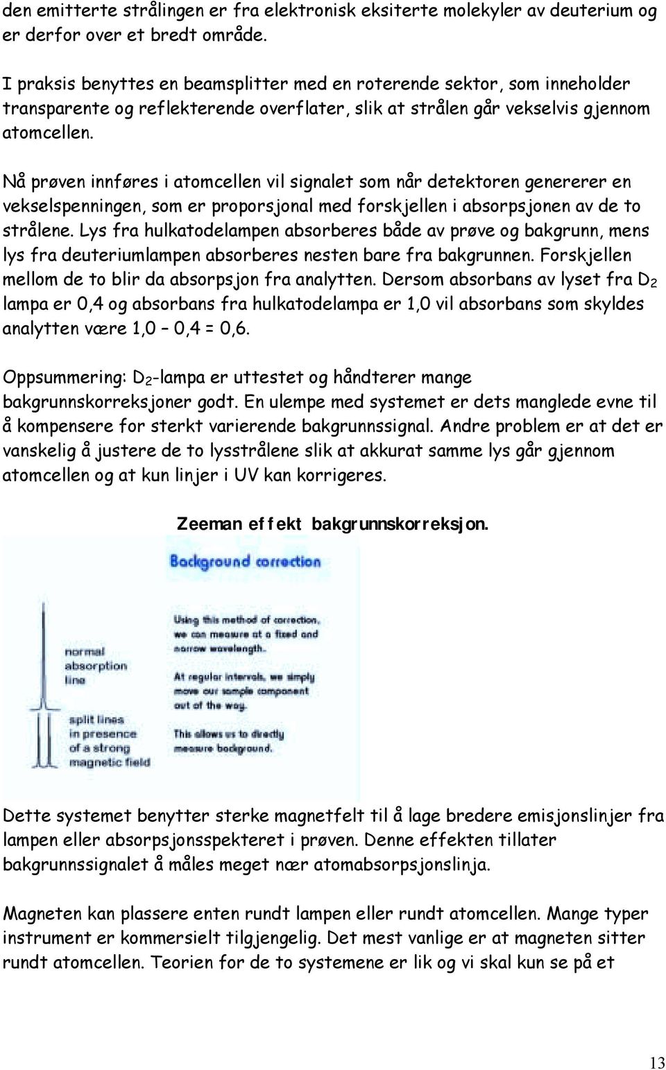 Nå prøven innføres i atomcellen vil signalet som når detektoren genererer en vekselspenningen, som er proporsjonal med forskjellen i absorpsjonen av de to strålene.