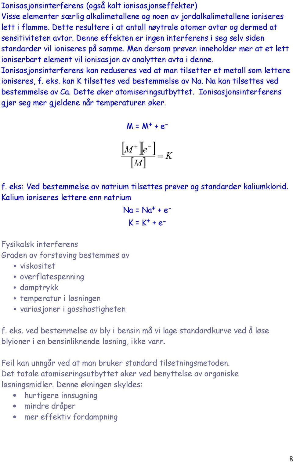 Men dersom prøven inneholder mer at et lett ioniserbart element vil ionisasjon av analytten avta i denne. Ionisasjonsinterferens kan reduseres ved at man tilsetter et metall som lettere ioniseres, f.