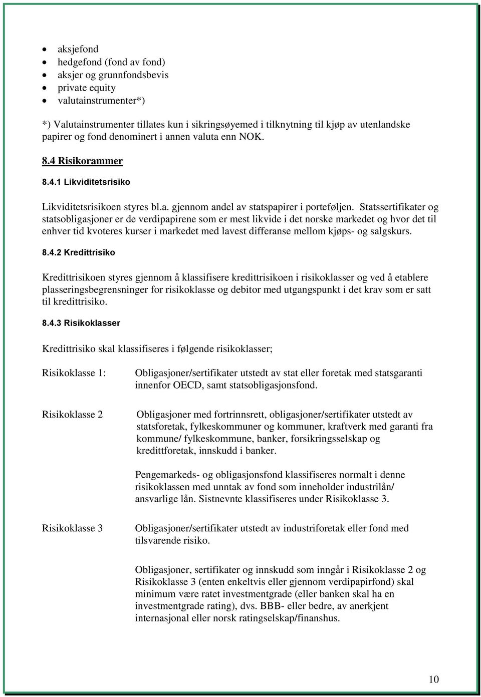 Statssertifikater og statsobligasjoner er de verdipapirene som er mest likvide i det norske markedet og hvor det til enhver tid kvoteres kurser i markedet med lavest differanse mellom kjøps- og