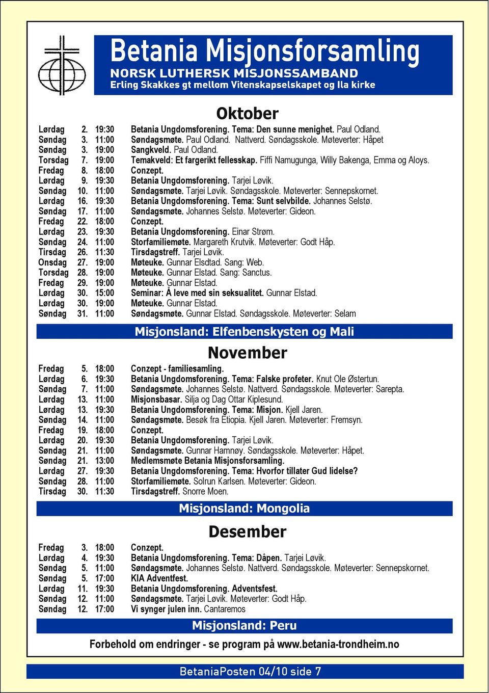 Søndag 10. 11:00 Søndagsmøte. Tarjei Løvik. Søndagsskole. Møteverter: Sennepskornet. Lørdag 16. 19:30 Betania Ungdomsforening. Tema: Sunt selvbilde. Johannes Selstø. Søndag 17. 11:00 Søndagsmøte. Johannes Selstø. Møteverter: Gideon.