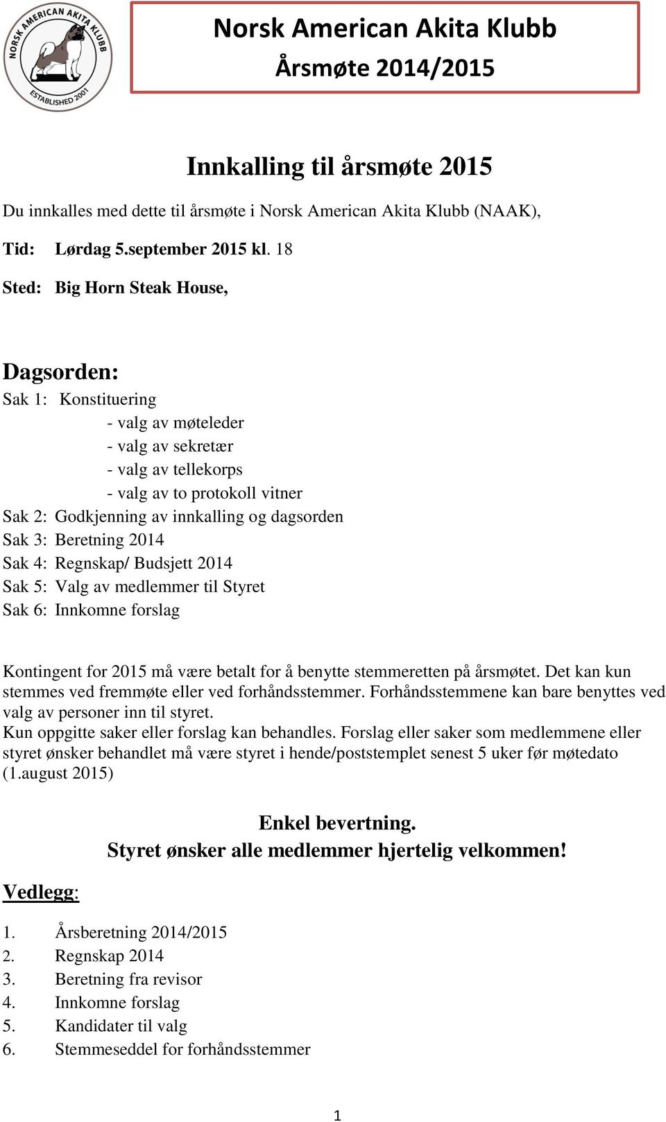 Sak 3: Beretning 2014 Sak 4: Regnskap/ Budsjett 2014 Sak 5: Valg av medlemmer til Styret Sak 6: Innkomne forslag Kontingent for 2015 må være betalt for å benytte stemmeretten på årsmøtet.