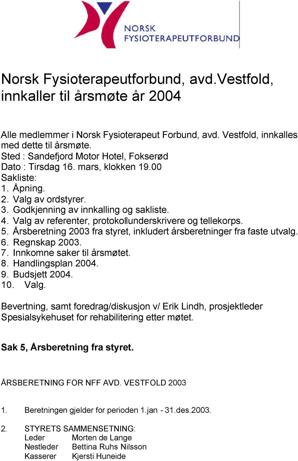 Valg av referenter, protokollunderskrivere og tellekorps. 5. Årsberetning 2003 fra styret, inkludert årsberetninger fra faste utvalg. 6. Regnskap 2003. 7. Innkomne saker til årsmøtet. 8.