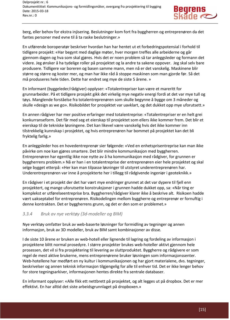 gjennom dagen og hva som skal gjøres. Hvis det er noen problem så tar anleggsleder og formann det videre. Jeg ønsker å ha tydelige roller på prosjektet og la andre ta sakene oppover.