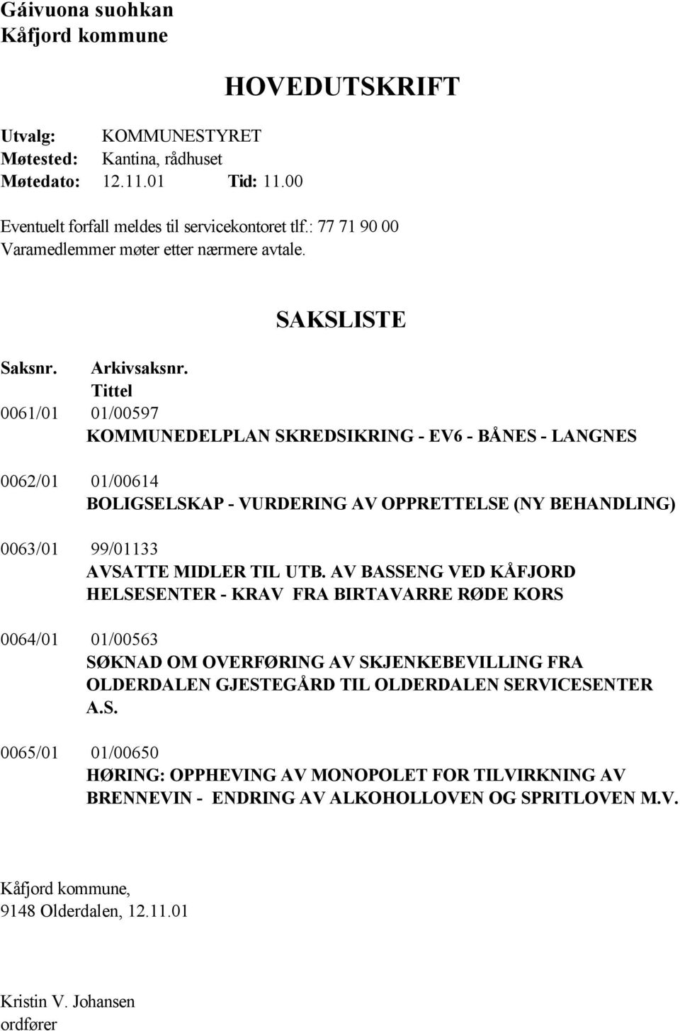 Tittel 0061/01 01/00597 KOMMUNEDELPLAN SKREDSIKRING - EV6 - BÅNES - LANGNES 0062/01 01/00614 BOLIGSELSKAP - VURDERING AV OPPRETTELSE (NY BEHANDLING) 0063/01 99/01133 AVSATTE MIDLER TIL UTB.