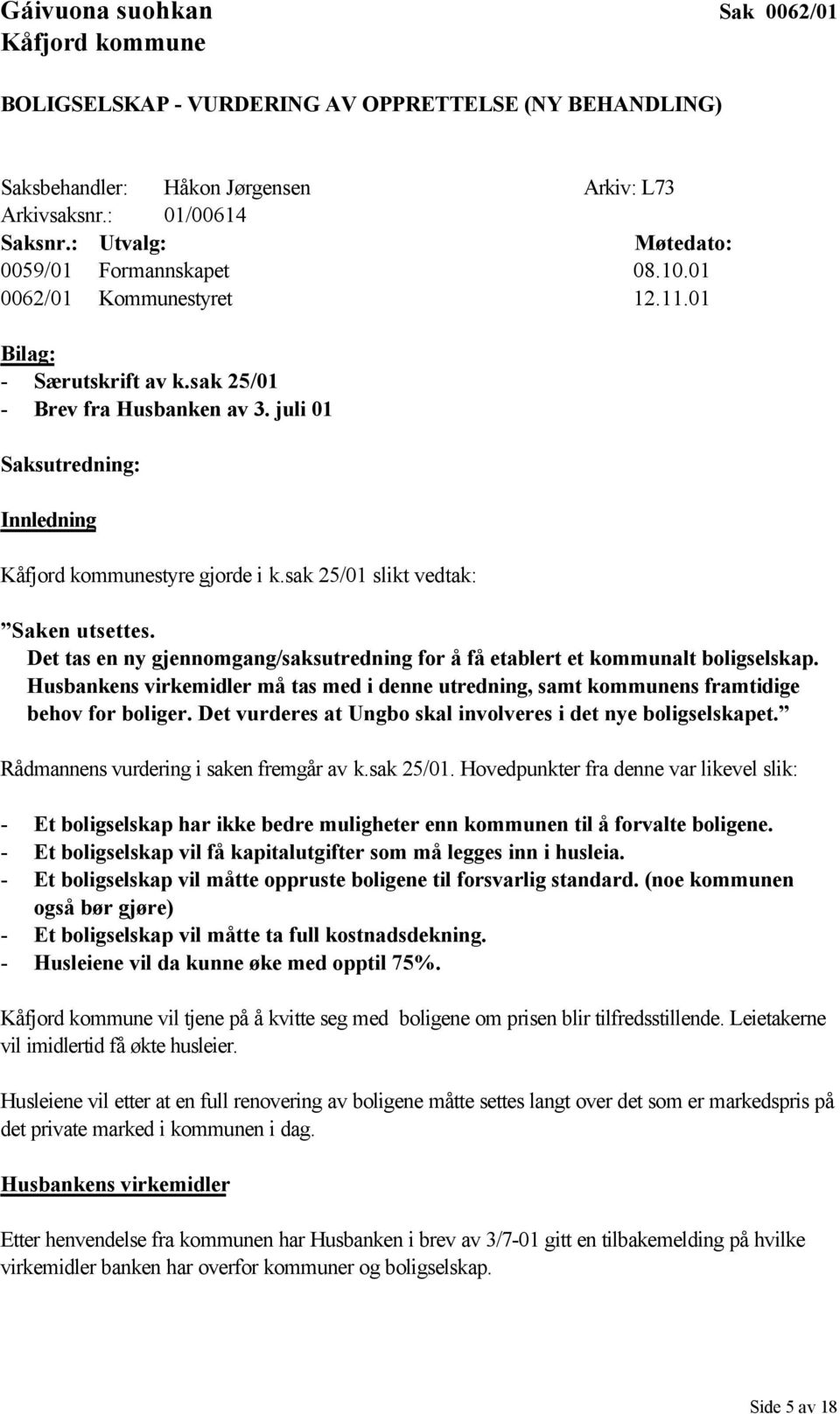 juli 01 Saksutredning: Innledning Kåfjord kommunestyre gjorde i k.sak 25/01 slikt vedtak: Saken utsettes. Det tas en ny gjennomgang/saksutredning for å få etablert et kommunalt boligselskap.