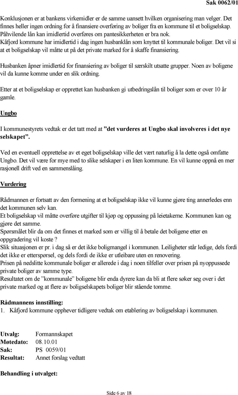 Kåfjord kommune har imidlertid i dag ingen husbanklån som knyttet til kommunale boliger. Det vil si at et boligselskap vil måtte ut på det private marked for å skaffe finansiering.