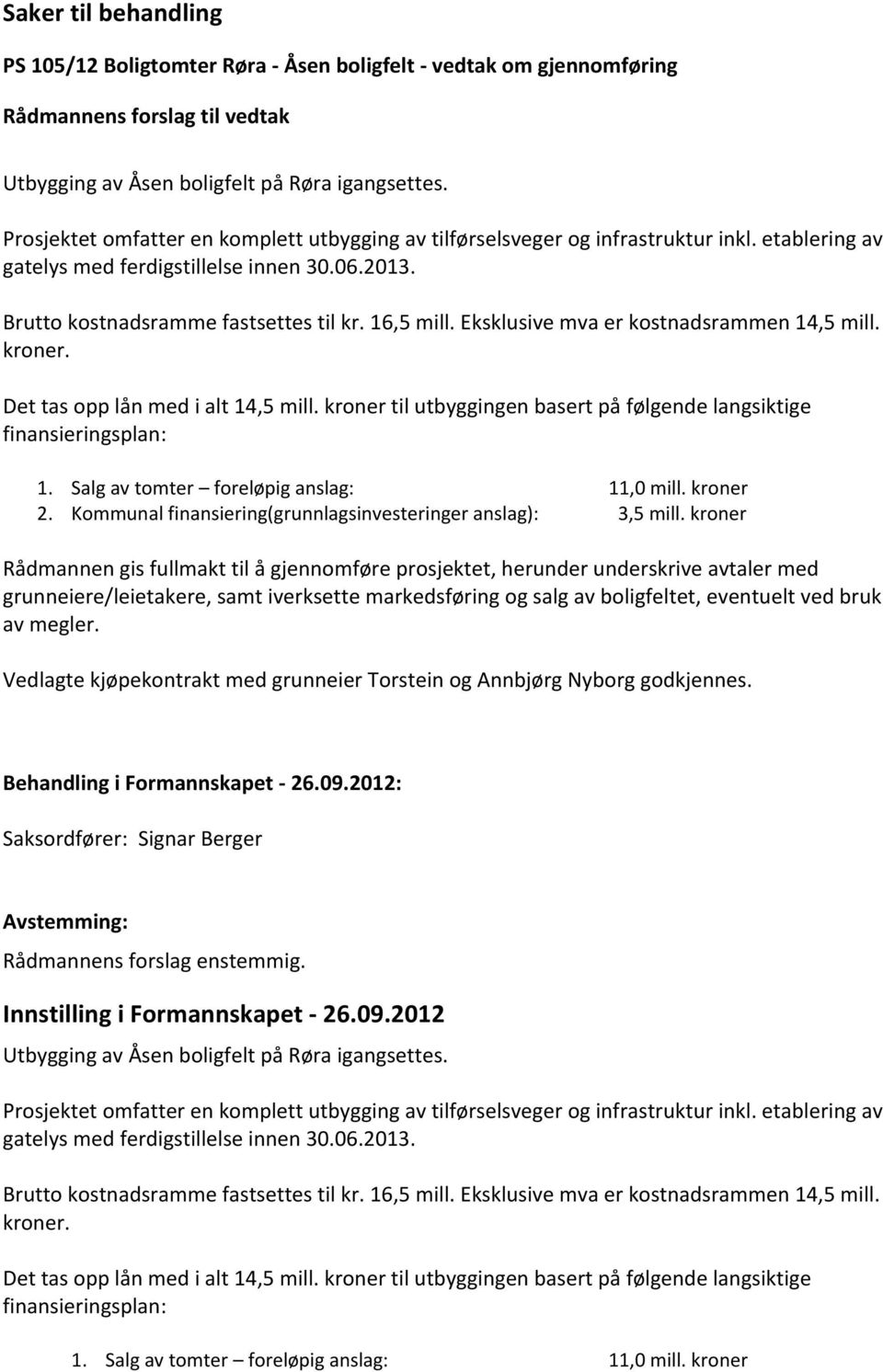 Eksklusive mva er kostnadsrammen 14,5 mill. kroner. Det tas opp lån med i alt 14,5 mill. kroner til utbyggingen basert på følgende langsiktige finansieringsplan: 1.