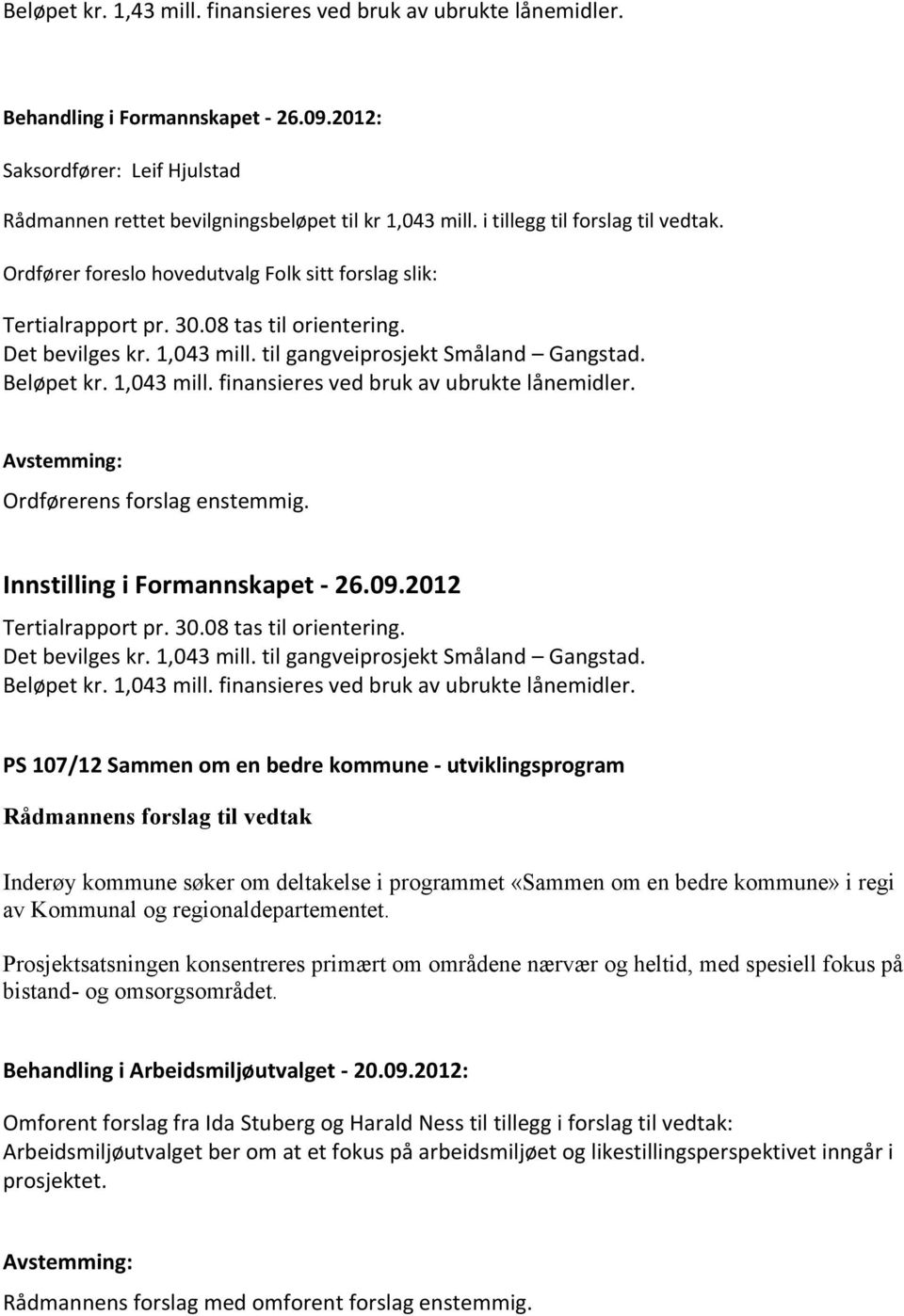 Ordførerens forslag enstemmig. Innstilling i Formannskapet - 26.09.2012 Tertialrapport pr. 30.08 tas til orientering. Det bevilges kr. 1,043 mill. til gangveiprosjekt Småland Gangstad. Beløpet kr.