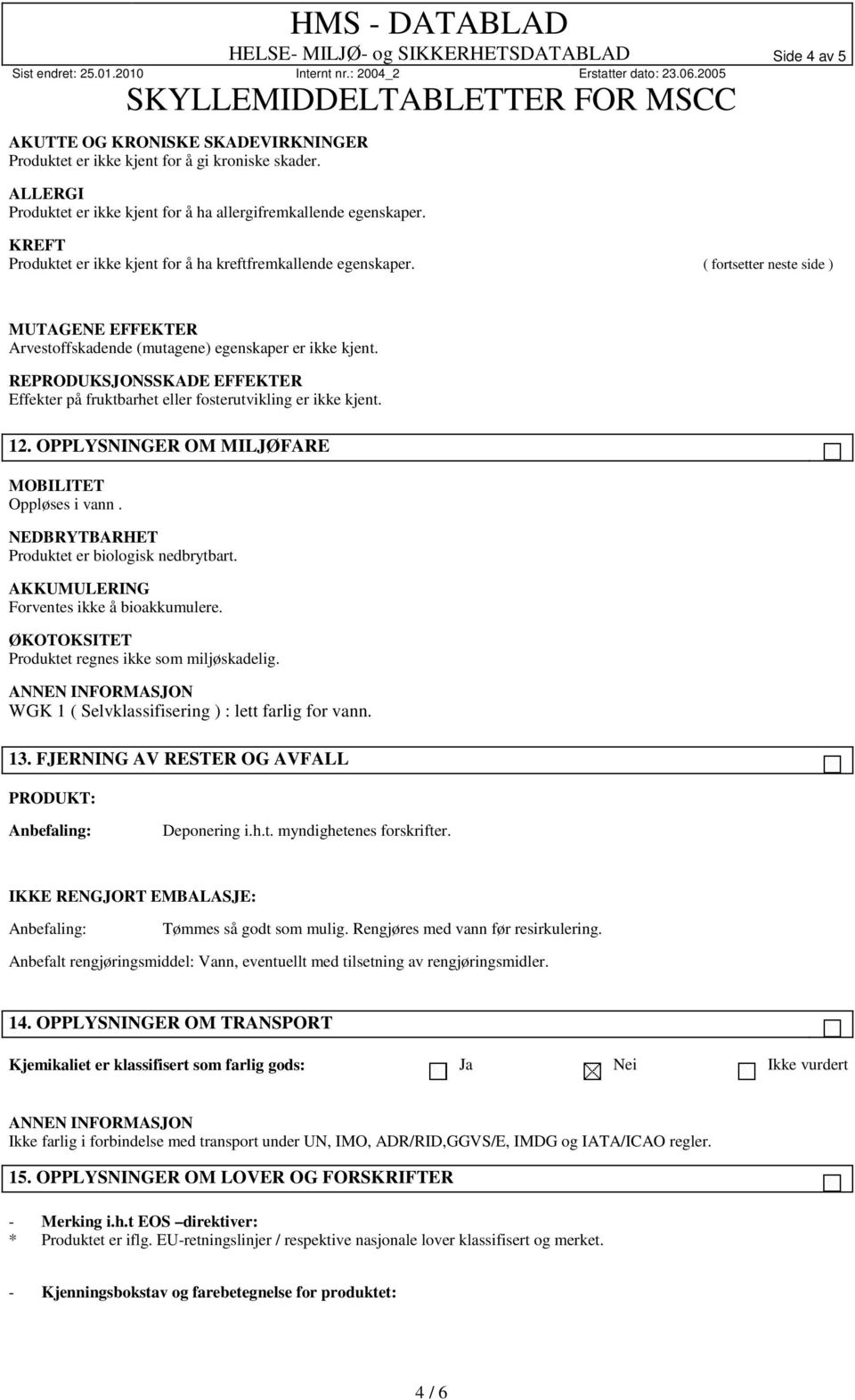 ( fortsetter neste side ) MUTAGENE EFFEKTER Arvestoffskadende (mutagene) egenskaper er ikke kjent. REPRODUKSJONSSKADE EFFEKTER Effekter på fruktbarhet eller fosterutvikling er ikke kjent. 12.