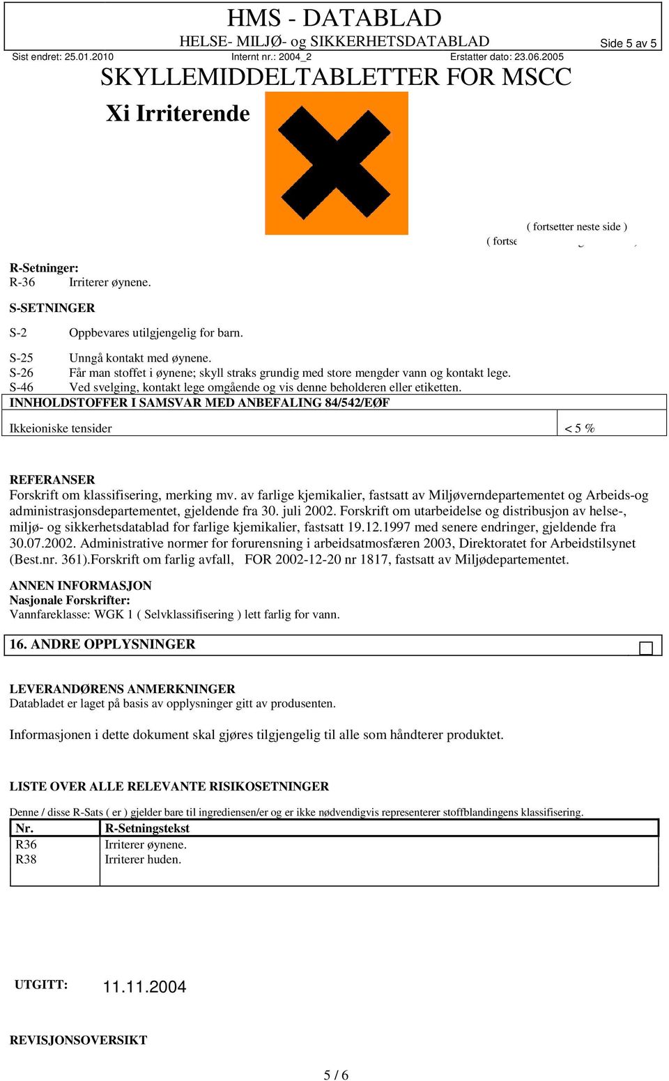 INNHOLDSTOFFER I SAMSVAR MED ANBEFALING 84/542/EØF ( fortsetter neste side ) ( fortsettelse fra foregående side ) Ikkeioniske tensider < 5 % REFERANSER Forskrift om klassifisering, merking mv.