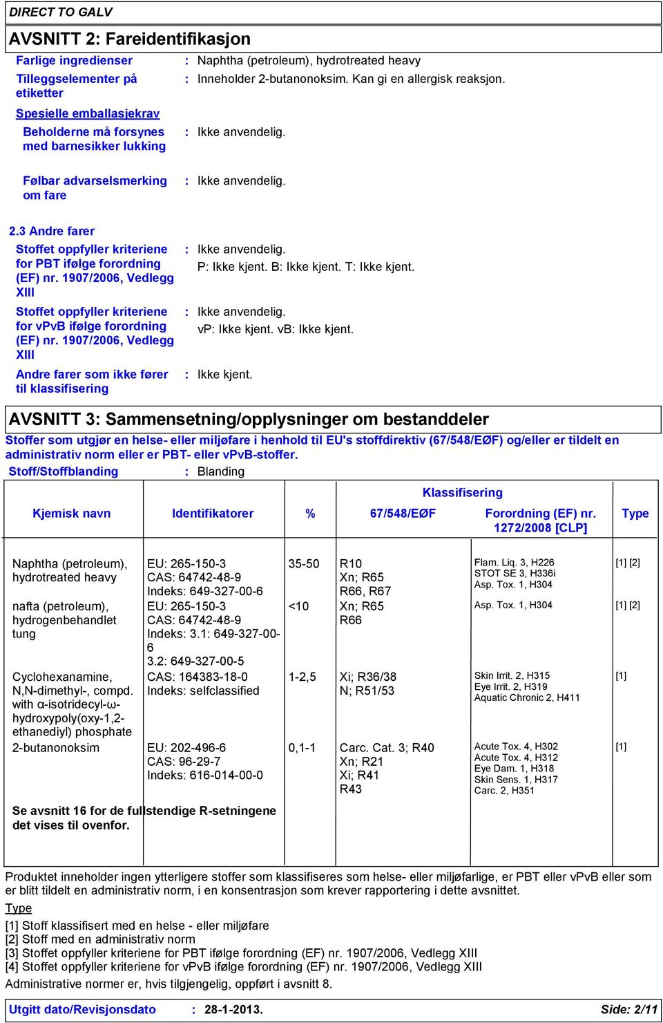 1907/2006, Vedlegg XIII Stoffet oppfyller kriteriene for vpvb ifølge forordning (EF) nr. 1907/2006, Vedlegg XIII Andre farer som ikke fører til klassifisering Ikke anvendelig. P B T Ikke anvendelig.