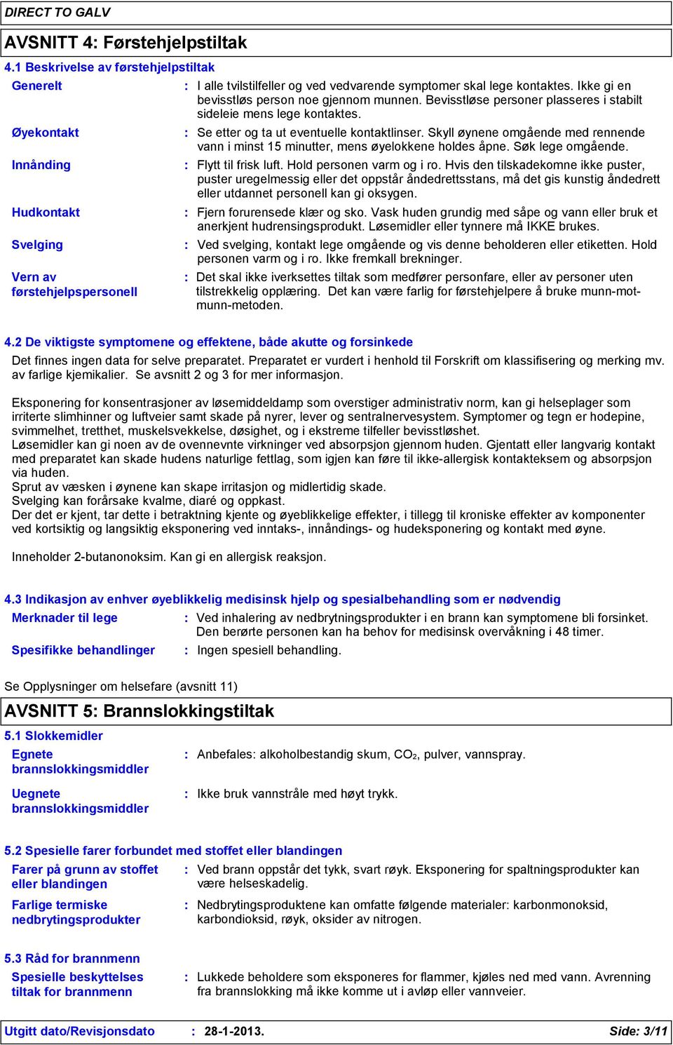 Ikke gi en bevisstløs person noe gjennom munnen. Bevisstløse personer plasseres i stabilt sideleie mens lege kontaktes. Se etter og ta ut eventuelle kontaktlinser.