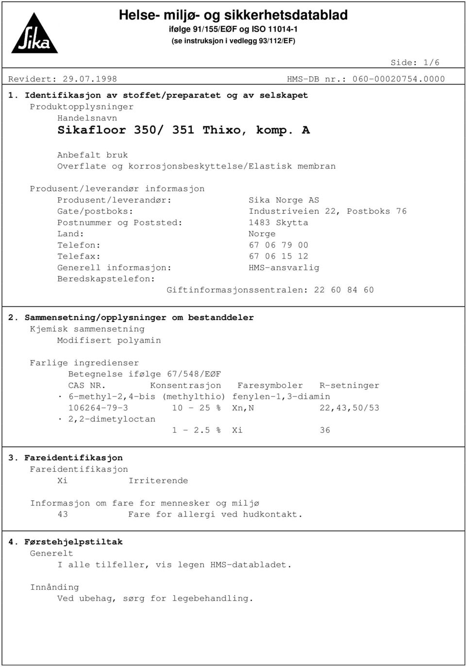 Produsent/leverandør: Sika Norge AS Gate/postboks: Industriveien 22, Postboks 76 Postnummer og Poststed: 1483 Skytta Land: Norge Telefon: 67 06 79 00 Telefax: 67 06 15 12 Generell informasjon: