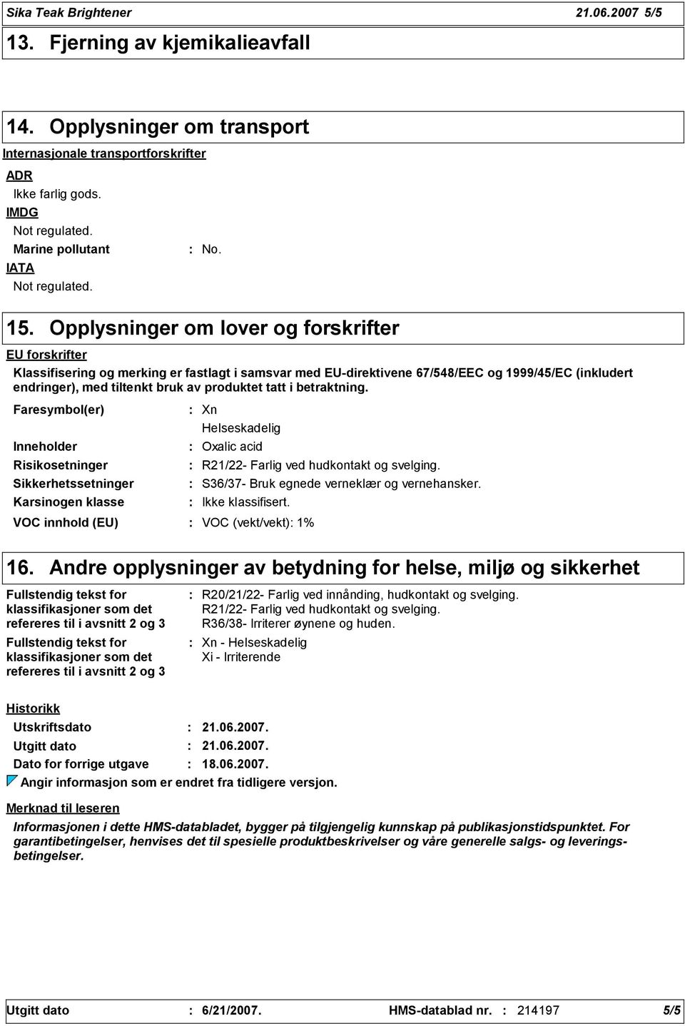 Opplysninger om lover og forskrifter EU forskrifter Klassifisering og merking er fastlagt i samsvar med EU-direktivene 67/548/EEC og 1999/45/EC (inkludert endringer), med tiltenkt bruk av produktet