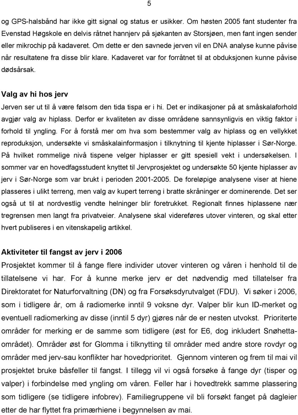 Om dette er den savnede jerven vil en DNA analyse kunne påvise når resultatene fra disse blir klare. Kadaveret var for forråtnet til at obduksjonen kunne påvise dødsårsak.