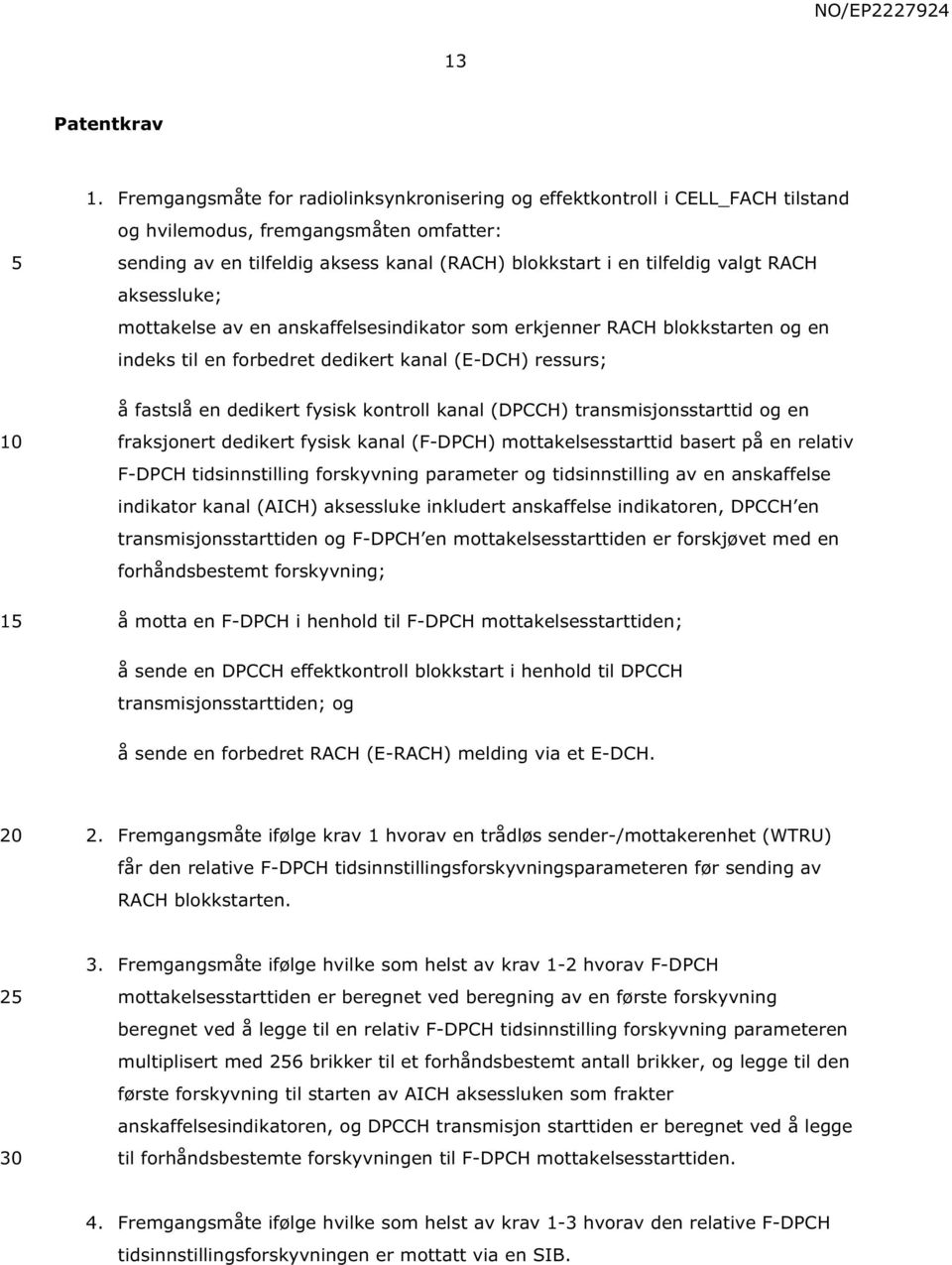 RACH aksessluke; mottakelse av en anskaffelsesindikator som erkjenner RACH blokkstarten og en indeks til en forbedret dedikert kanal (E-DCH) ressurs; å fastslå en dedikert fysisk kontroll kanal