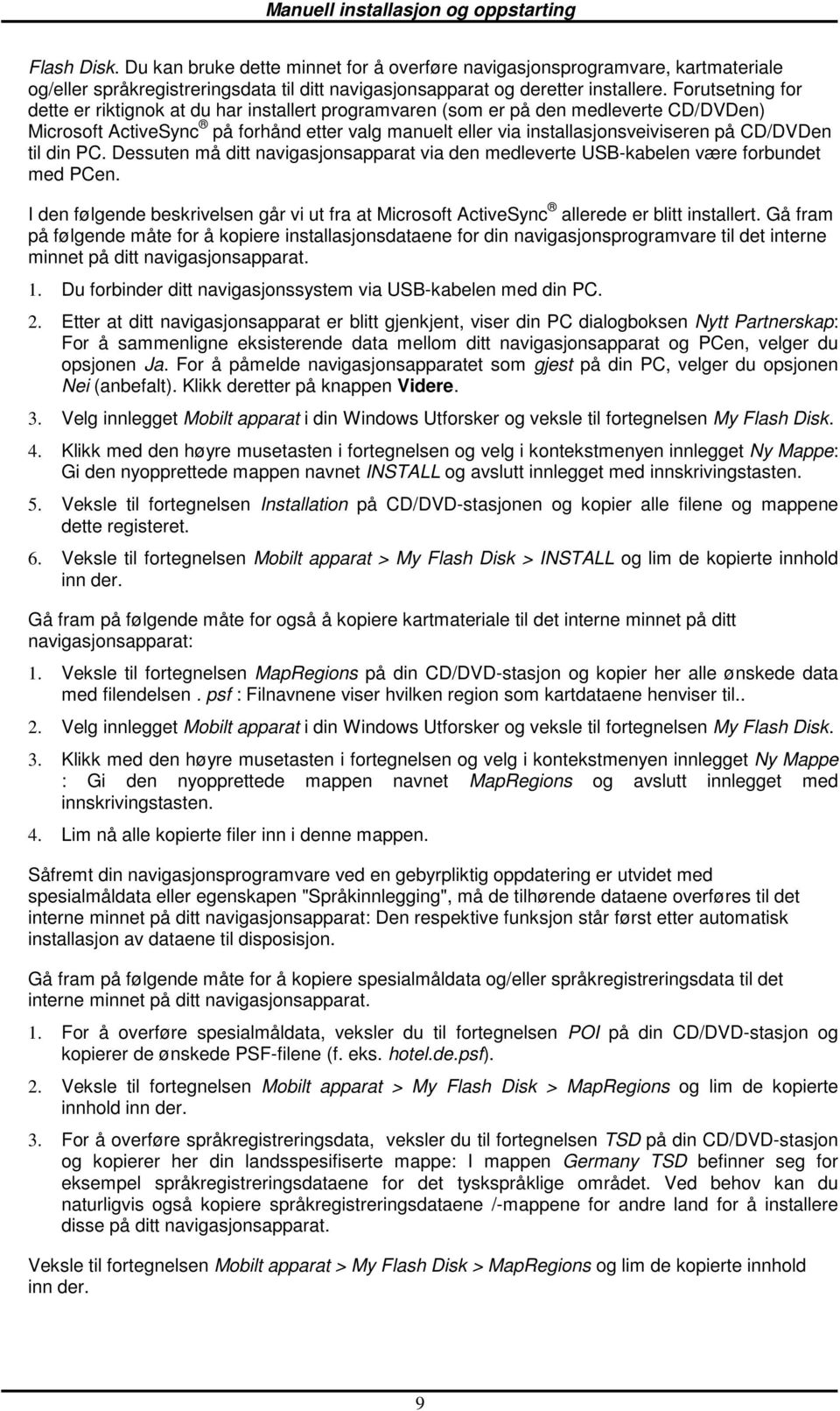 din PC. Dessuten må ditt navigasjnsapparat via den medleverte USB-kabelen være frbundet med PCen. I den følgende beskrivelsen går vi ut fra at Micrsft ActiveSync allerede er blitt installert.