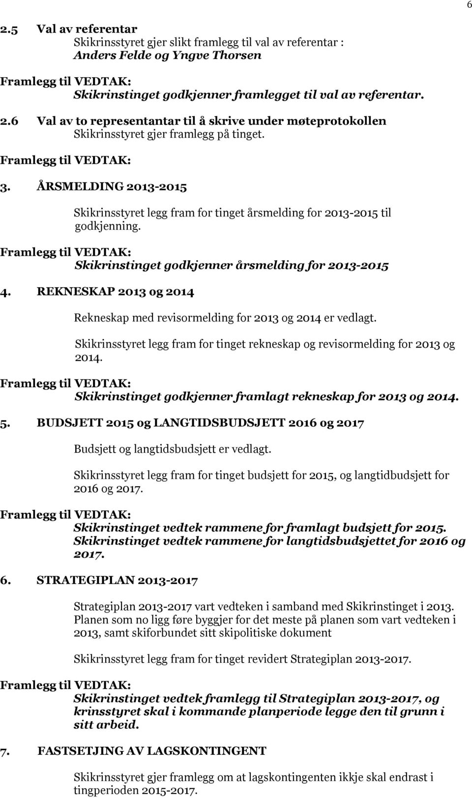 REKNESKAP 2013 og 2014 Rekneskap med revisormelding for 2013 og 2014 er vedlagt. Skikrinsstyret legg fram for tinget rekneskap og revisormelding for 2013 og 2014.