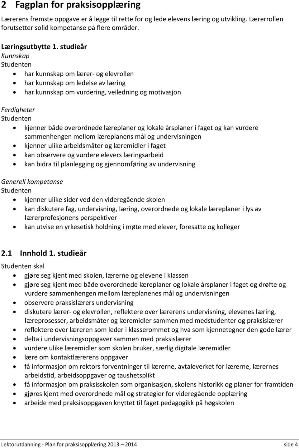 læreplaner og lokale årsplaner i faget og kan vurdere sammenhengen mellom læreplanens mål og undervisningen kjenner ulike arbeidsmåter og læremidler i faget kan observere og vurdere elevers