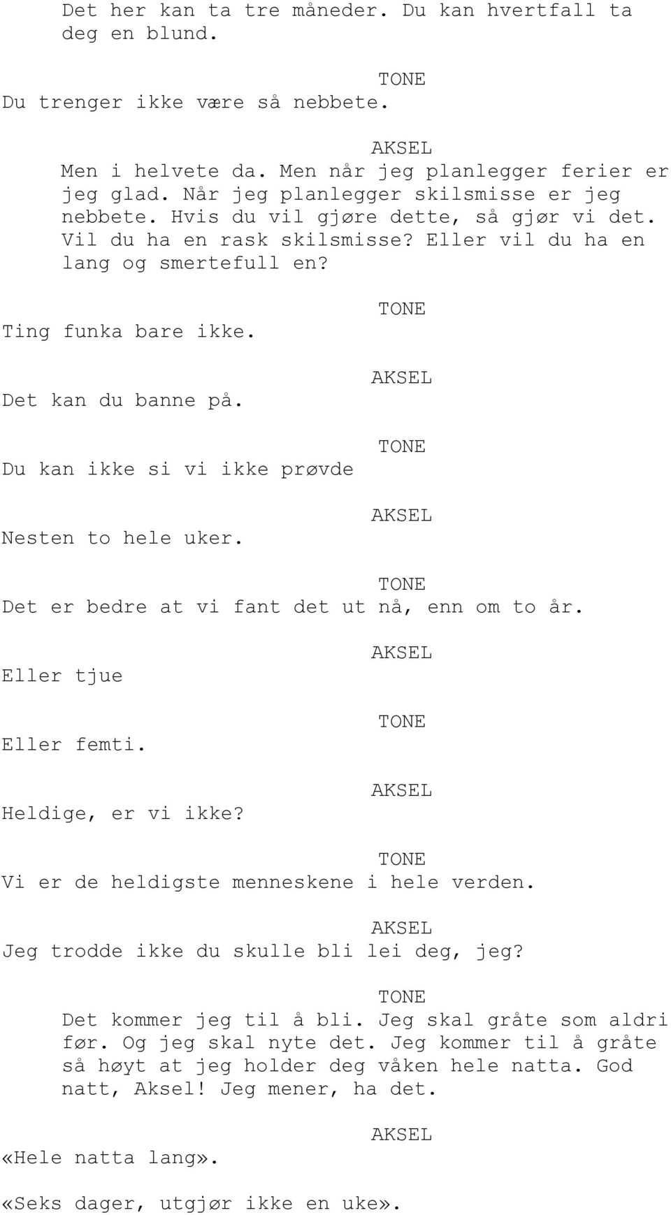 Det kan du banne på. Du kan ikke si vi ikke prøvde Nesten to hele uker. Det er bedre at vi fant det ut nå, enn om to år. Eller tjue Eller femti. Heldige, er vi ikke?